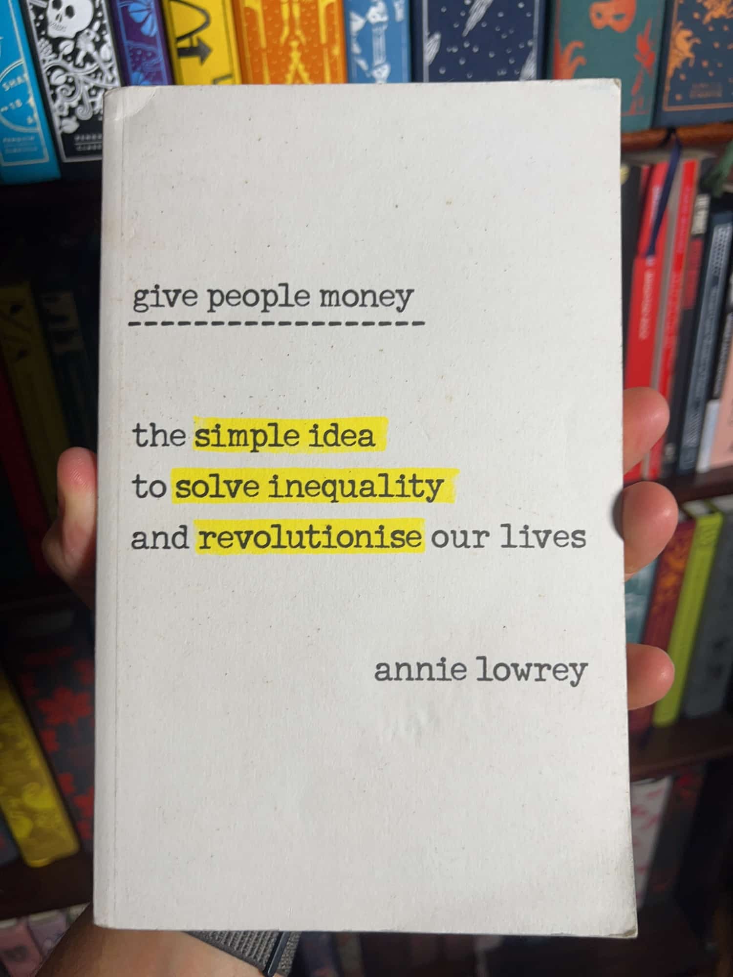 Give People Money: The Simple Idea to Solve Inequality and Revolutionise Our Lives by Annie Lowrey